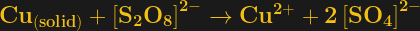 \bf Cu_{(solide)} + \left[S_{2}O_{8}\right]^{2-} \rightarrow Cu^{2+} + 2 \left[SO_{4}\right]^{2-}